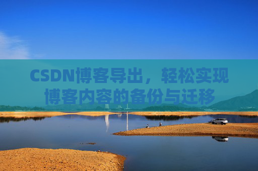 CSDN博客导出，轻松实现博客内容的备份与迁移